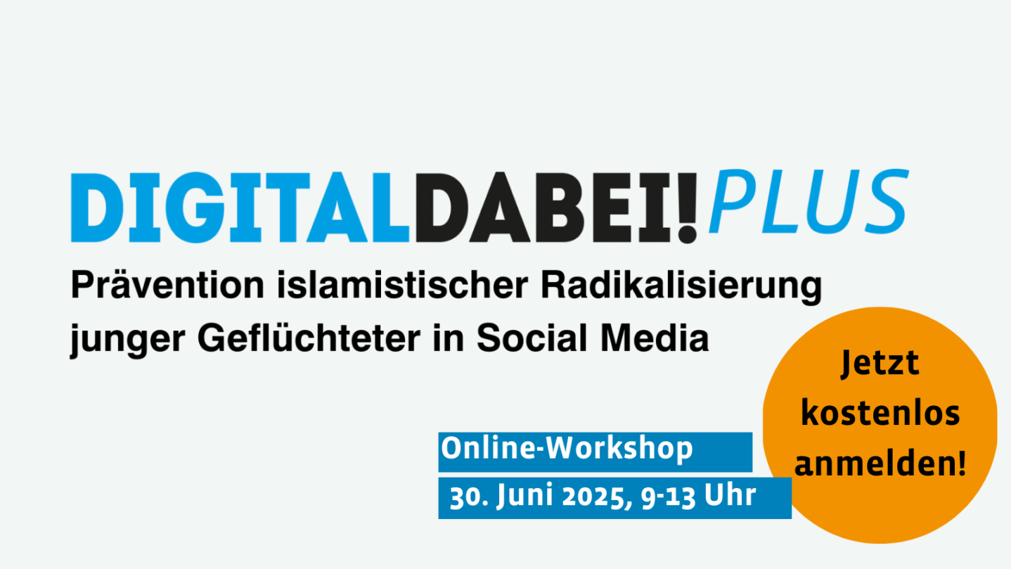 Digital Dabei! Plus Prävention islamistischer Radikalisierung junger Geflüchteter in Social Media. Jetzt kostenlos anmelden zu unserem Online-Workshop am 30. Juni 2025, 9-13 Uhr