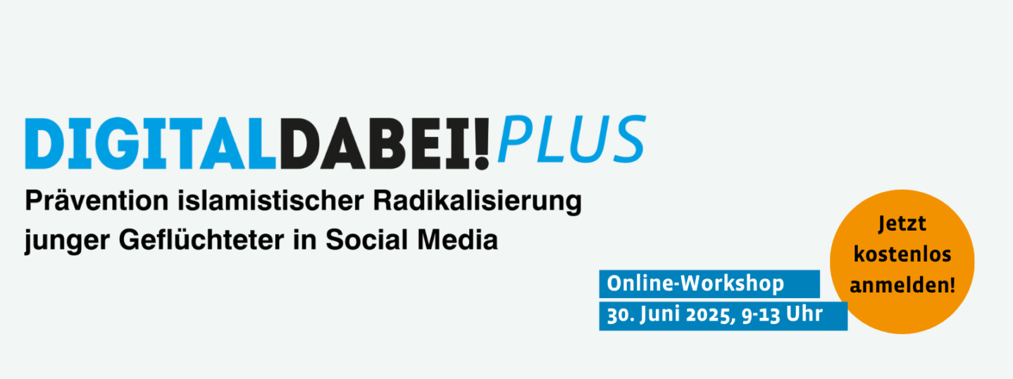 Digital Dabei! Plus Prävention islamistischer Radikalisierung junger Geflüchteter in Social Media. Jetzt kostenlos anmelden zu unserem Online-Workshop am 30. Juni 2025, 9-13 Uhr